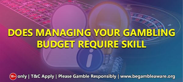 Does Managing Your Gambling Budget require skill?